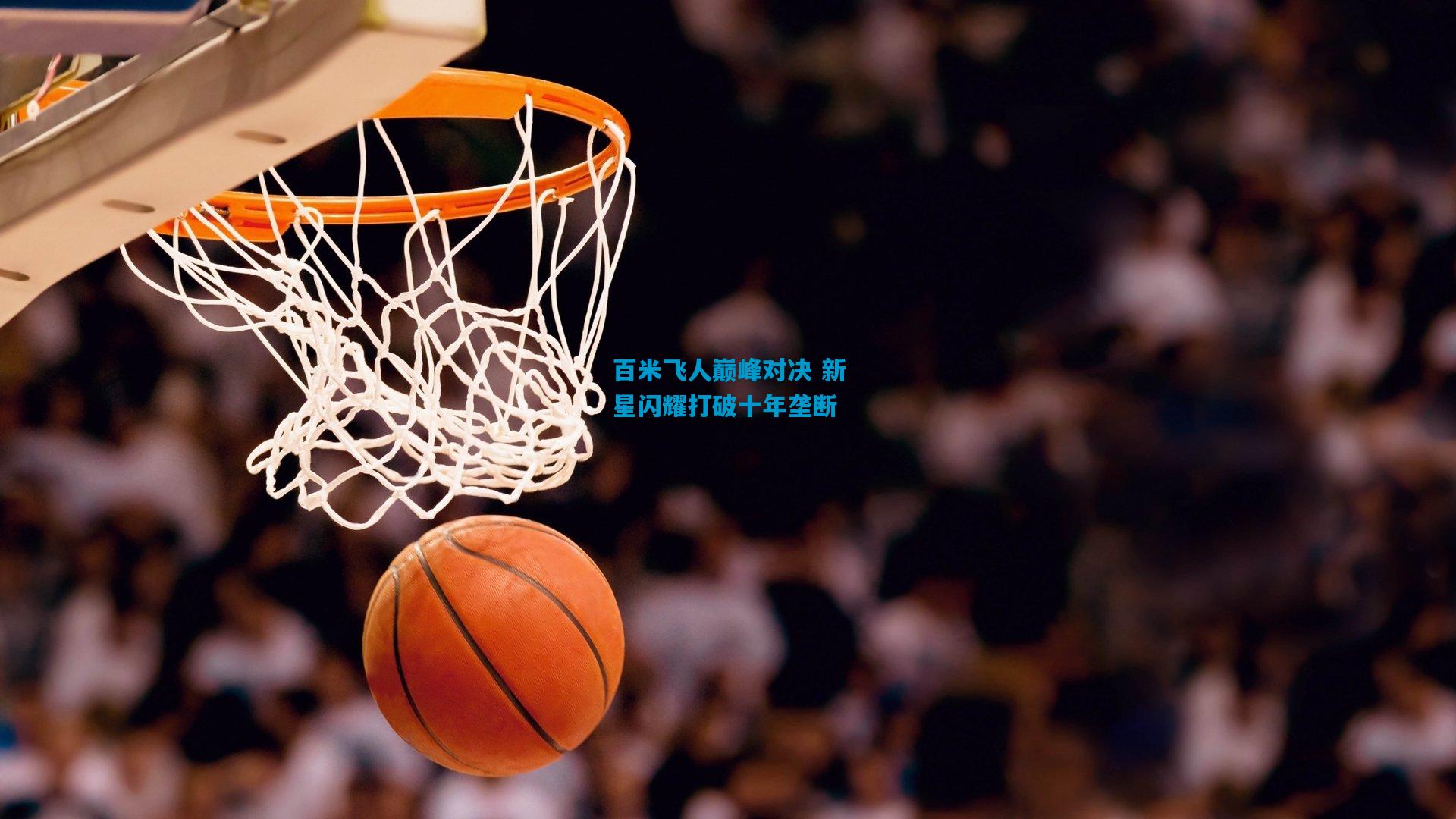 百米飞人巅峰对决 新星闪耀打破十年垄断