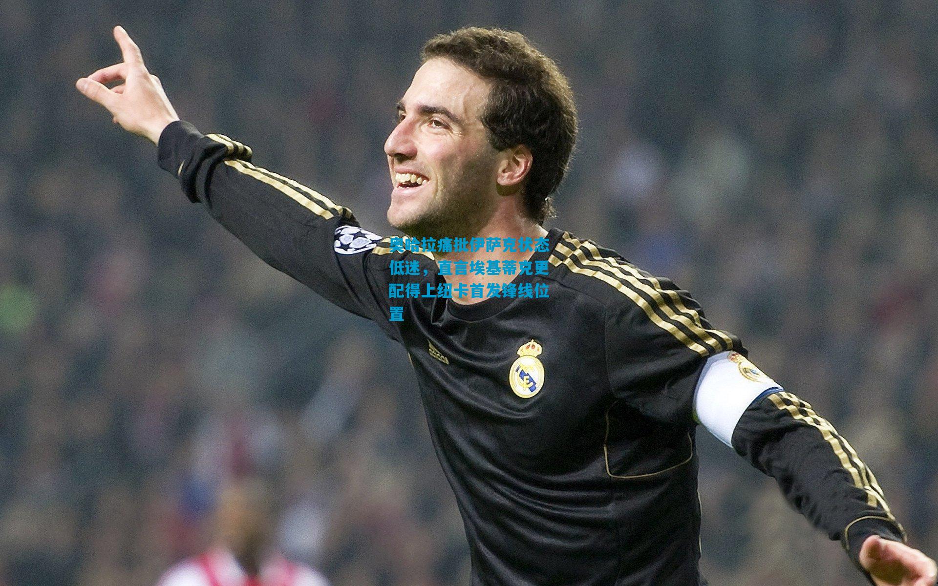 奥哈拉痛批伊萨克状态低迷,直言埃基蒂克更配得上纽卡首发锋线位置