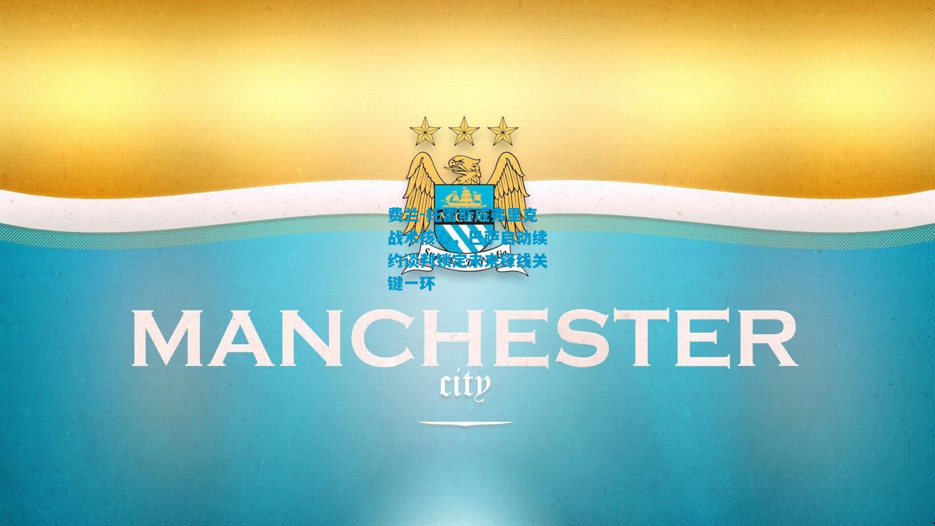 费兰-托雷斯成弗里克战术核心，巴萨启动续约谈判锁定未来锋线关键一环