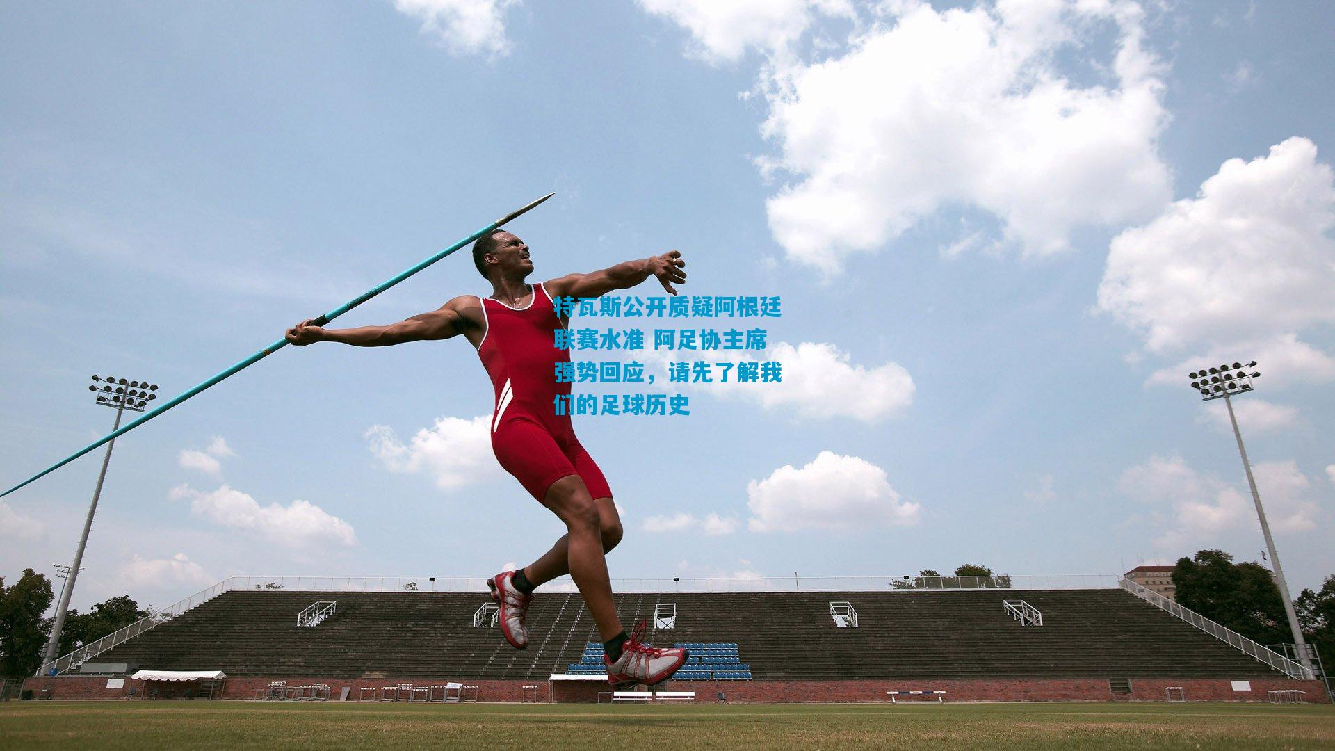 特瓦斯公开质疑阿根廷联赛水准 阿足协主席强势回应，请先了解我们的足球历史