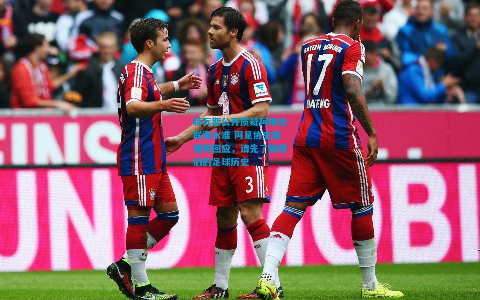 特瓦斯公开质疑阿根廷联赛水准 阿足协主席强势回应，请先了解我们的足球历史