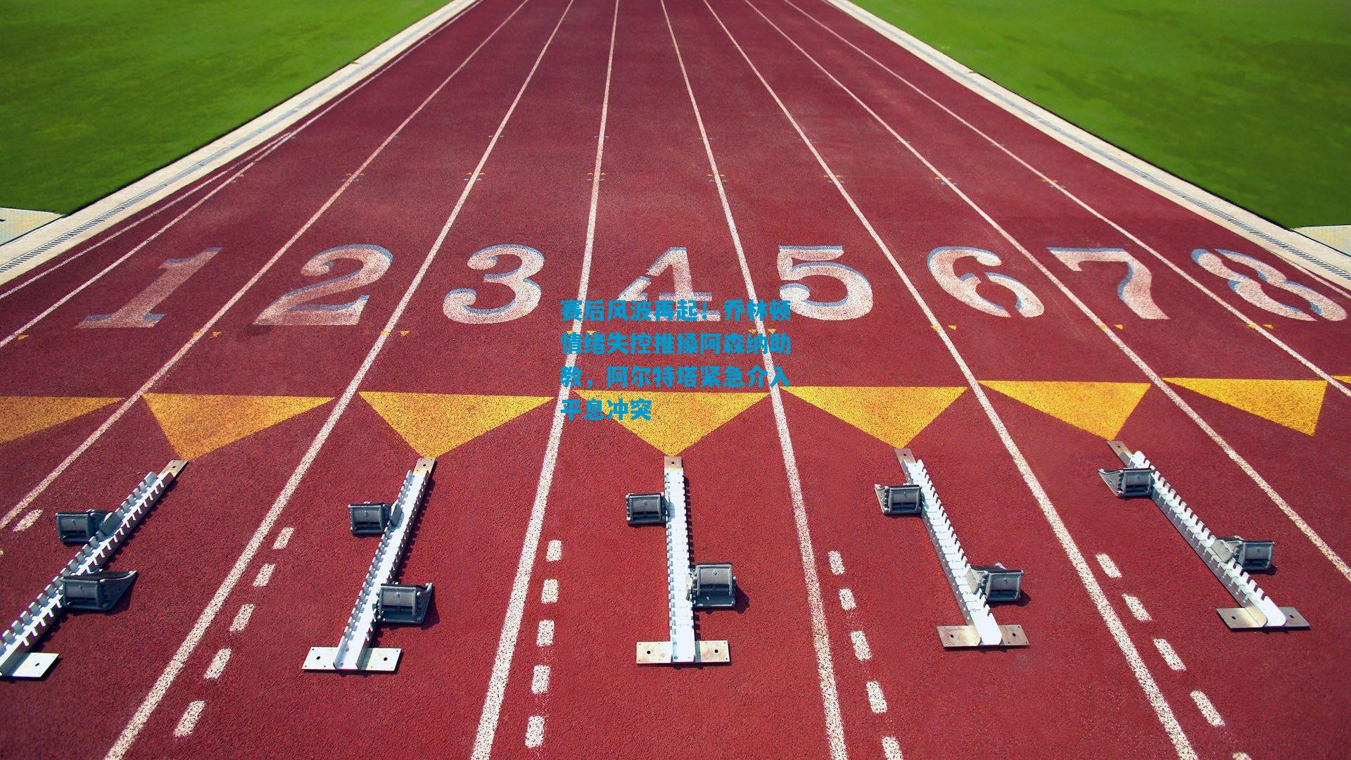 赛后风波再起！乔林顿情绪失控推搡阿森纳助教，阿尔特塔紧急介入平息冲突