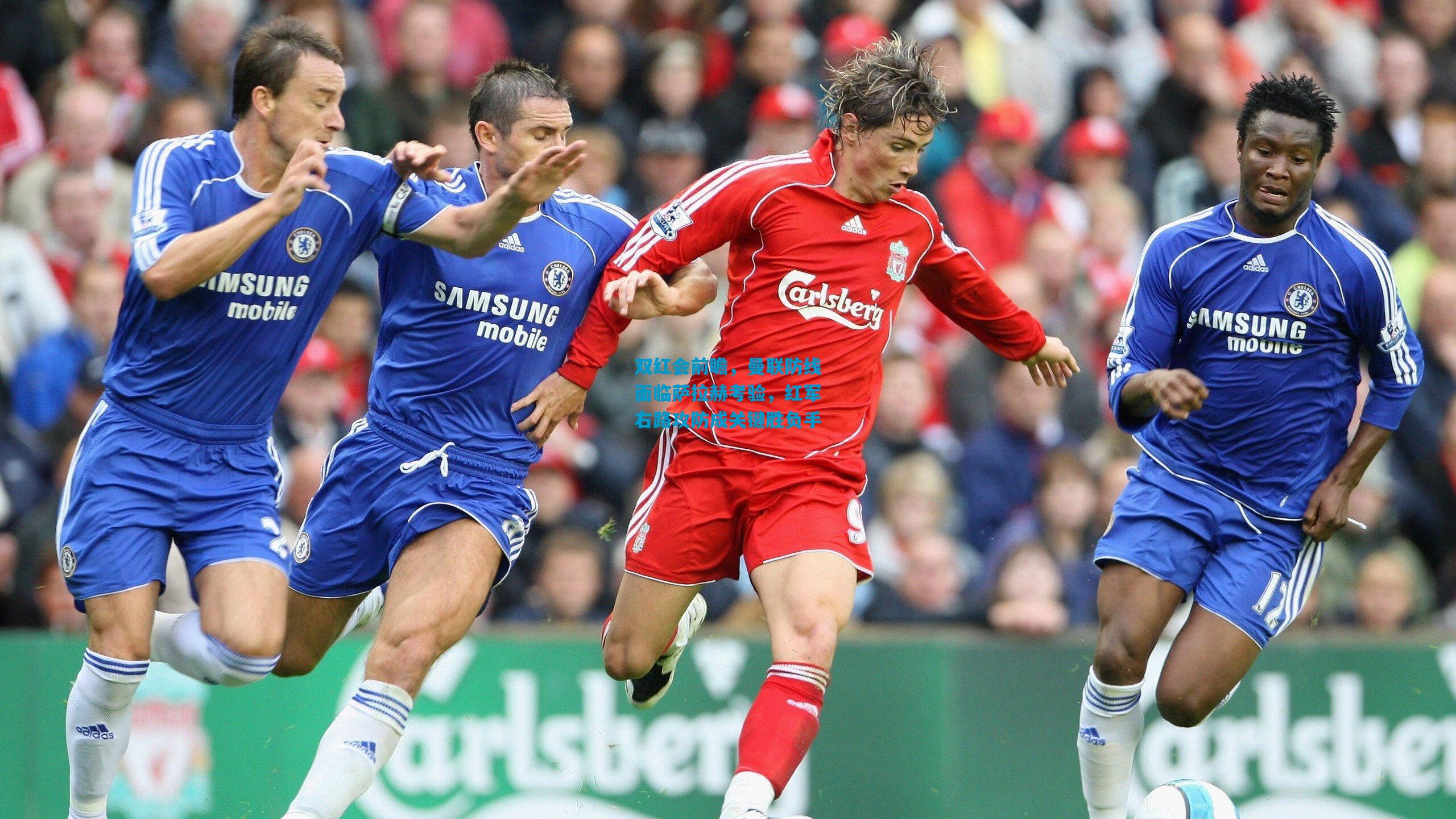 双红会前瞻，曼联防线面临萨拉赫考验，红军右路攻防成关键胜负手