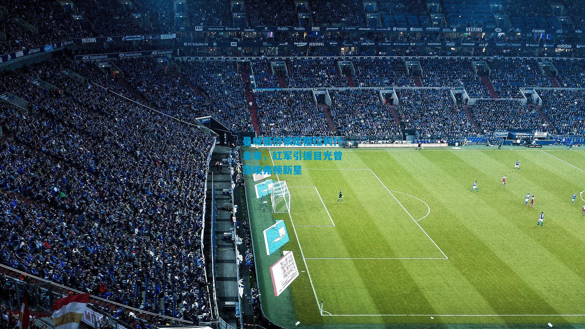 曼城低价锁定格拉利什未来，红军引援目光曾落埃弗顿新星